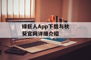 绿巨人App下载与秋葵官网详细介绍