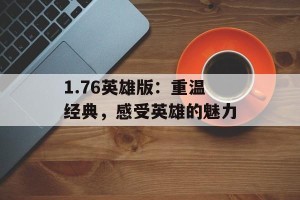 1.76英雄版：重温经典，感受英雄的魅力