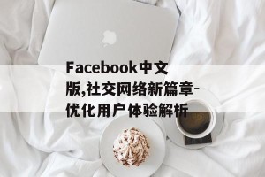 Facebook中文版,社交网络新篇章-优化用户体验解析