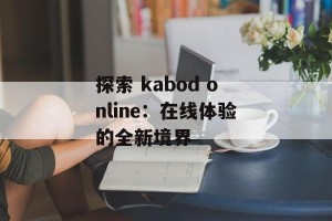 探索 kabod online：在线体验的全新境界