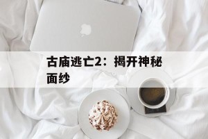 古庙逃亡2：揭开神秘面纱