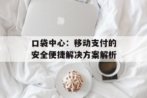 口袋中心：移动支付的安全便捷解决方案解析