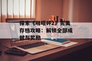 探索《啪嗒砰2》完美存档攻略：解锁全部成就与奖励