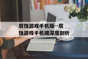 腐蚀游戏手机版--腐蚀游戏手机端深度剖析