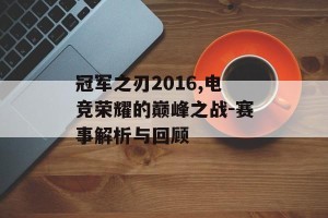 冠军之刃2016,电竞荣耀的巅峰之战-赛事解析与回顾