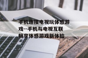 手机连接电视玩体感游戏--手机与电视互联畅享体感游戏新体验