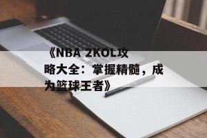 《NBA 2KOL攻略大全：掌握精髓，成为篮球王者》