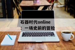 石器时代online：一场史前的冒险