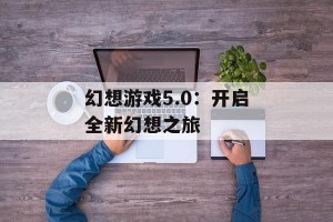 幻想游戏5.0：开启全新幻想之旅