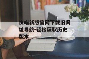 快喵新版官网下载旧网址导航-轻松获取历史版本