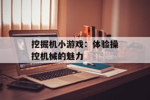 挖掘机小游戏：体验操控机械的魅力