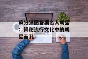 疯狂猜图答案名人明星：揭秘流行文化中的明星面孔