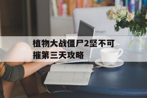 植物大战僵尸2坚不可摧第三天攻略
