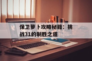 保卫萝卜攻略秘籍：挑战31的制胜之道