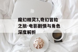 魔幻精灵3,奇幻冒险之旅-电影剧情与角色深度解析