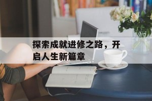 探索成就进修之路，开启人生新篇章