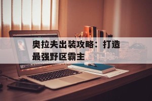 奥拉夫出装攻略：打造最强野区霸主
