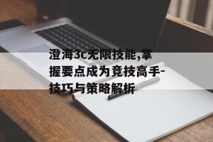 澄海3c无限技能,掌握要点成为竞技高手-技巧与策略解析