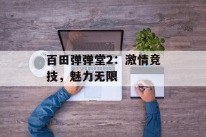 百田弹弹堂2：激情竞技，魅力无限