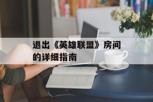 退出《英雄联盟》房间的详细指南