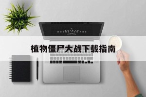 植物僵尸大战下载指南