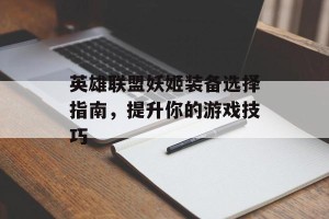 英雄联盟妖姬装备选择指南，提升你的游戏技巧