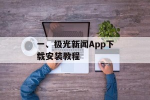 一、极光新闻App下载安装教程