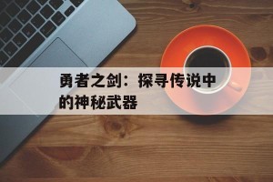 勇者之剑：探寻传说中的神秘武器