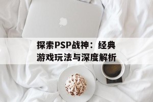 探索PSP战神：经典游戏玩法与深度解析