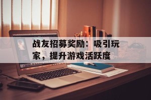 战友招募奖励：吸引玩家，提升游戏活跃度