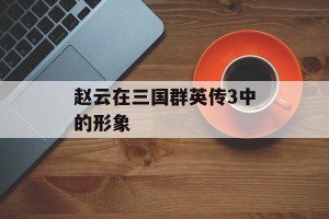 赵云在三国群英传3中的形象