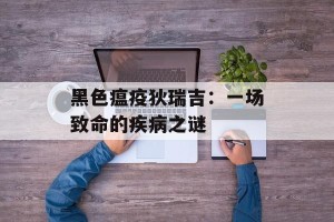 黑色瘟疫狄瑞吉：一场致命的疾病之谜