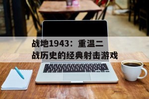 战地1943：重温二战历史的经典射击游戏