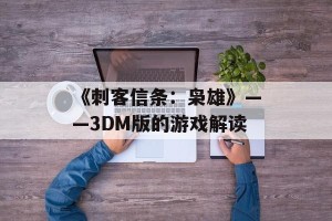 《刺客信条：枭雄》——3DM版的游戏解读