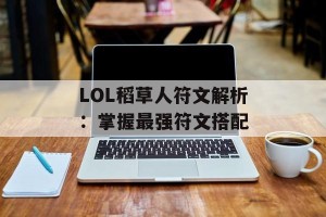 LOL稻草人符文解析：掌握最强符文搭配