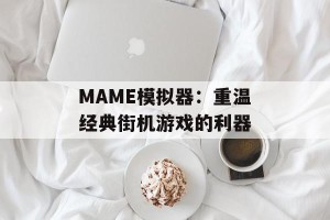 MAME模拟器：重温经典街机游戏的利器
