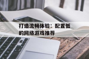 打造流畅体验：配置低的网络游戏推荐