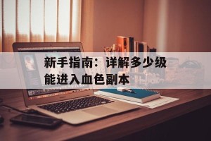 新手指南：详解多少级能进入血色副本