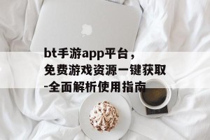 bt手游app平台，免费游戏资源一键获取-全面解析使用指南