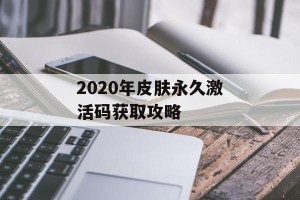 2020年皮肤永久激活码获取攻略