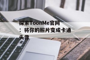 探索ToonMe官网：将你的照片变成卡通头像
