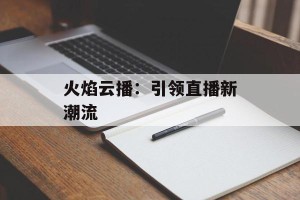 火焰云播：引领直播新潮流