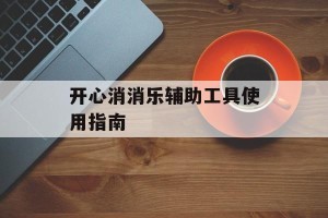 开心消消乐辅助工具使用指南
