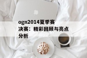 ogn2014夏季赛决赛：精彩回顾与亮点分析