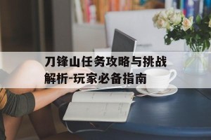 刀锋山任务攻略与挑战解析-玩家必备指南