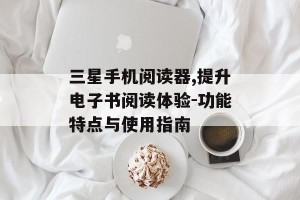 三星手机阅读器,提升电子书阅读体验-功能特点与使用指南
