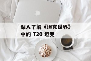 深入了解《坦克世界》中的 T20 坦克