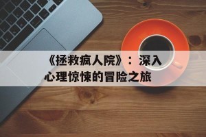 《拯救疯人院》：深入心理惊悚的冒险之旅