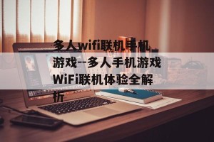多人wifi联机手机游戏--多人手机游戏WiFi联机体验全解析