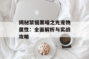 揭秘禁锢黑暗之光宠物属性：全面解析与实战攻略